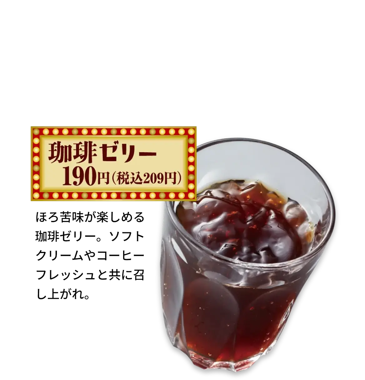 珈琲ゼリー　190円(税込209円)　ほろ苦味が楽しめる珈琲ゼリー。ソフトクリームやコーヒーフレッシュと共に召し上がれ。