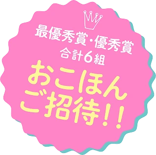 最優秀賞・優秀賞 合計6組 おこほんご招待！！